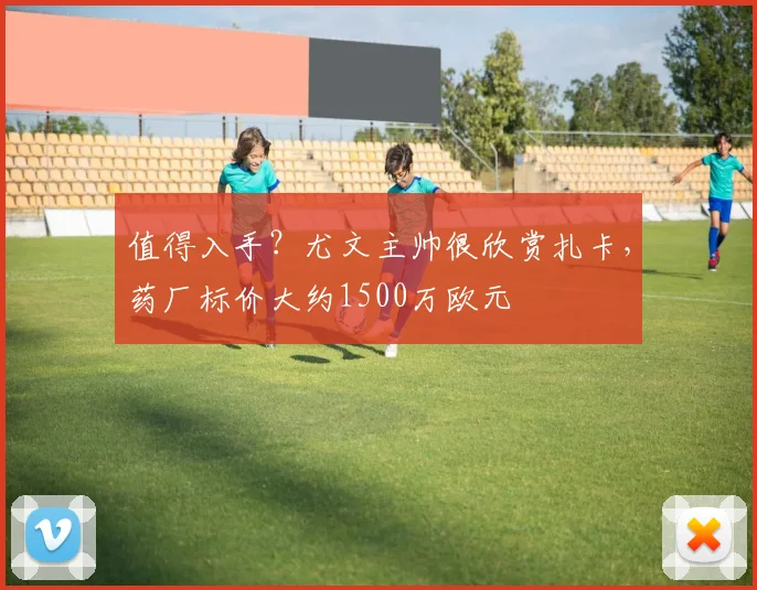 值得入手？尤文主帅很欣赏扎卡，药厂标价大约1500万欧元